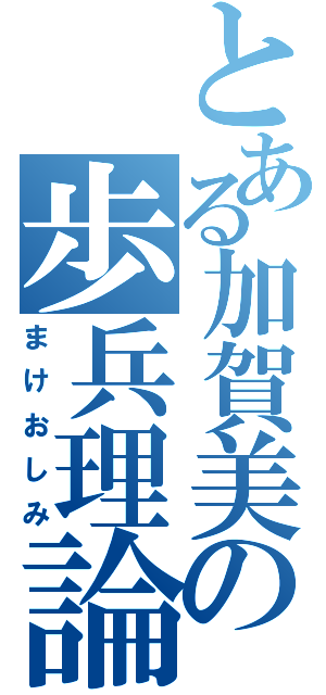 とある加賀美の歩兵理論（まけおしみ）