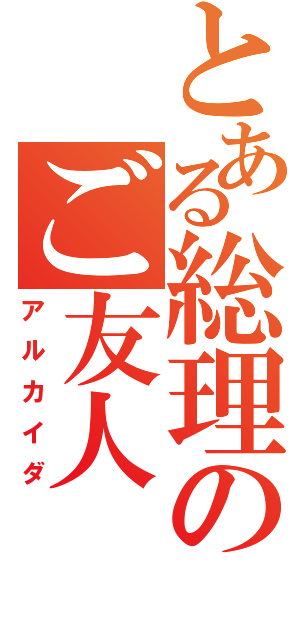 とある総理のご友人（アルカイダ）