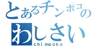 とあるチンポコのわしさいち（ｃｈｉｍｐｏｋｏ）