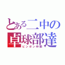 とある二中の卓球部達（ピンポン仲間）