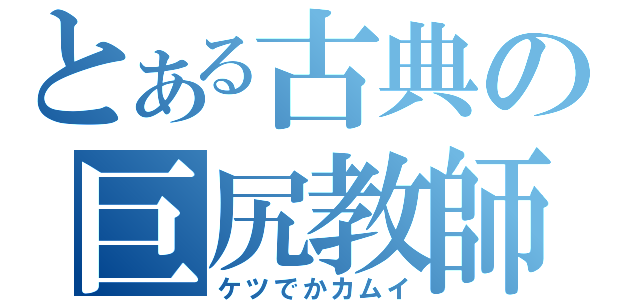 とある古典の巨尻教師（ケツでかカムイ）