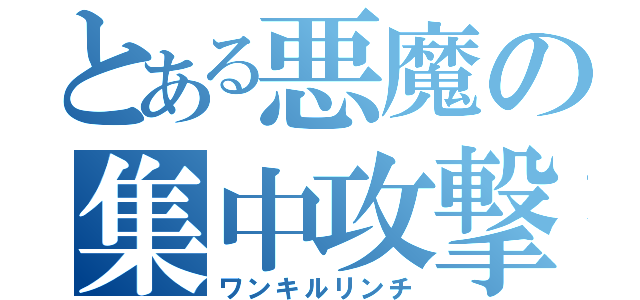 とある悪魔の集中攻撃（ワンキルリンチ）