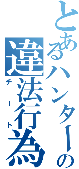 とあるハンターの違法行為（チート）