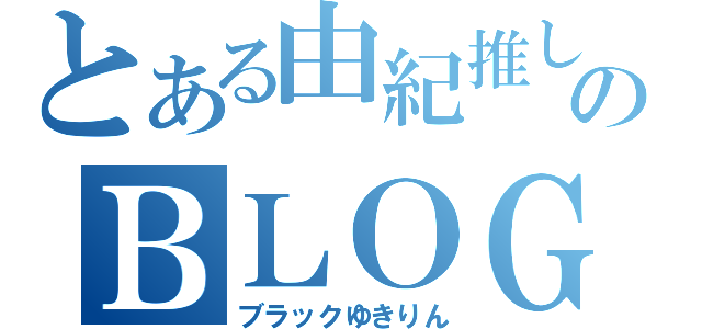 とある由紀推しのＢＬＯＧ（ブラックゆきりん）