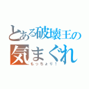 とある破壊王の気まぐれ（もっちょり！）