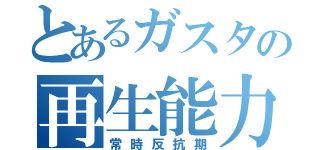 とあるガスタの再生能力（常時反抗期）