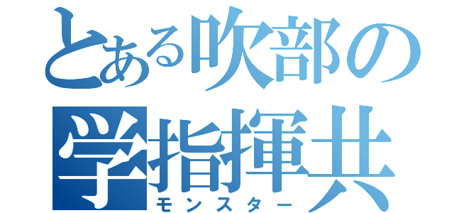 とある吹部の学指揮共（モンスター）