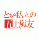 とある私立の五十嵐友旗（ギャグマシーン）