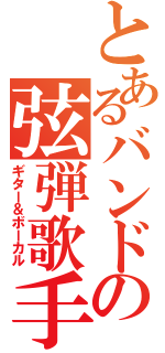 とあるバンドの弦弾歌手（ギター＆ボーカル）