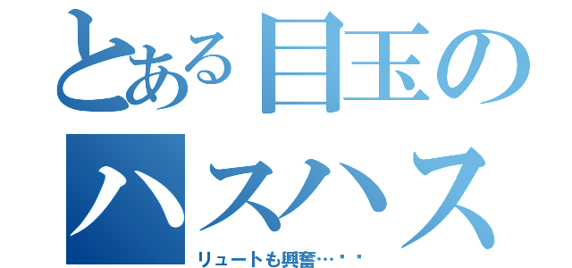 とある目玉のハスハス（リュートも興奮…♥︎）