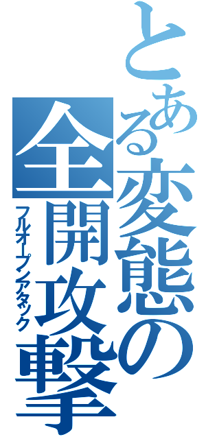 とある変態の全開攻撃（フルオープンアタック）