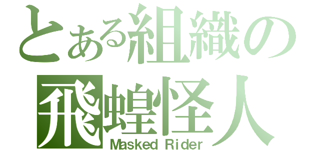 とある組織の飛蝗怪人（Ｍａｓｋｅｄ Ｒｉｄｅｒ）