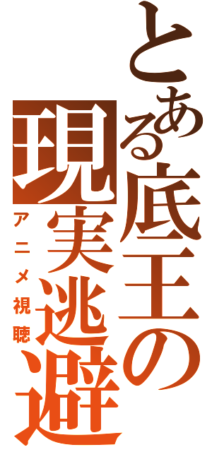 とある底王の現実逃避（アニメ視聴）