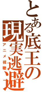 とある底王の現実逃避（アニメ視聴）