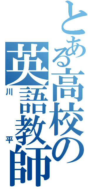 とある高校の英語教師（川平）