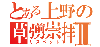 とある上野の草彅崇拝Ⅱ（リスペクト）