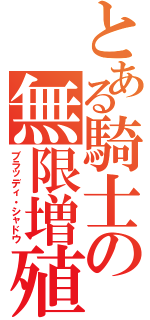 とある騎士の無限増殖（ブラッディ・シャドウ）