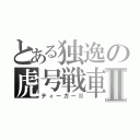 とある独逸の虎号戦車Ⅱ（ティーガーⅡ）