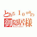 とある１００歳の御隠居様（Ｙｏｕｔｕｂｅｒ）