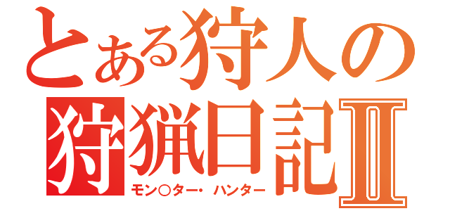 とある狩人の狩猟日記Ⅱ（モン○ター・ハンター）