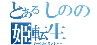 とあるしのの姫転生（サークルクラッシャー）