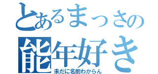 とあるまっさの能年好き（未だに名前わからん）