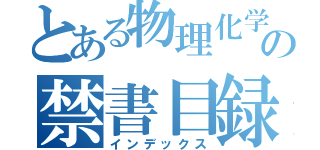 とある物理化学の禁書目録（インデックス）