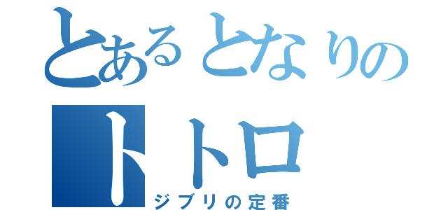 とあるとなりのトトロ（ジブリの定番）