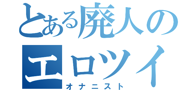 とある廃人のエロツイート（オナニスト）