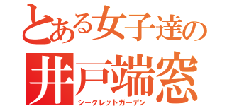 とある女子達の井戸端窓（シークレットガーデン）