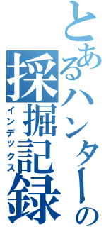 とあるハンターの採掘記録（インデックス）