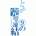 とある　⑨の完璧凍結（パーフェクトフリーズ）