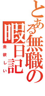 とある無職の暇日記（金欲しい）