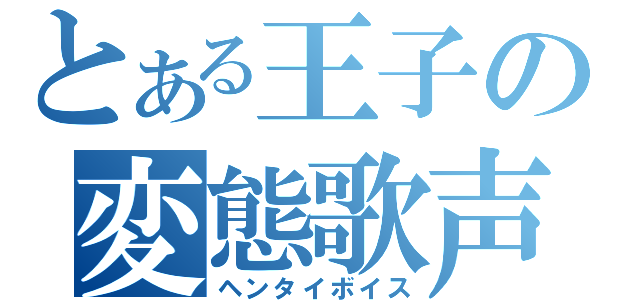 とある王子の変態歌声（ヘンタイボイス）