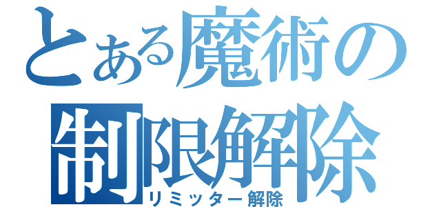 とある魔術の制限解除（リミッター解除）