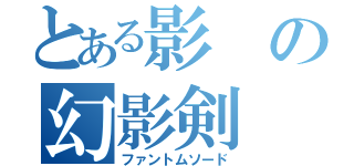 とある影の幻影剣（ファントムソード）