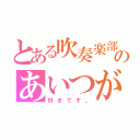 とある吹奏楽部のあいつが好き。（好きです。）