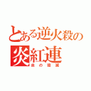 とある逆火殺の炎紅連（炎の毀滅）