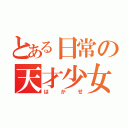 とある日常の天才少女（はかせ）