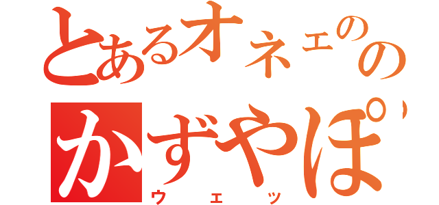 とあるオネェののかずやぽん（ウェッ）