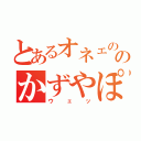 とあるオネェののかずやぽん（ウェッ）