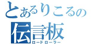 とあるりこるの伝言板（ロードローラー）