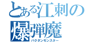 とある江刺の爆弾魔（バクダンモンスター）