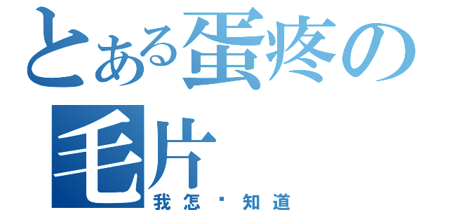 とある蛋疼の毛片（我怎么知道）