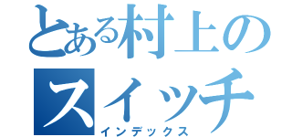 とある村上のスイッチ爆弾（インデックス）