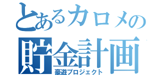 とあるカロメの貯金計画（豪遊プロジェクト）