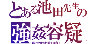 とある池田先生の強姦容疑（部下の女性幹部を強姦！）