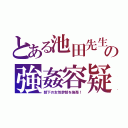 とある池田先生の強姦容疑（部下の女性幹部を強姦！）