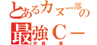 とあるカヌー部の最強Ｃ－１（伊藤　廉）