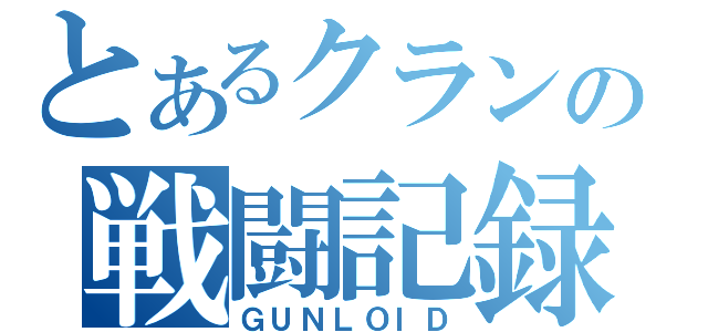 とあるクランの戦闘記録（ＧＵＮＬＯＩＤ）